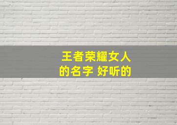 王者荣耀女人的名字 好听的